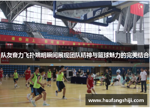 队友奋力飞扑姚明瞬间展现团队精神与篮球魅力的完美结合