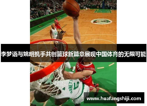 李梦语与姚明携手共创篮球新篇章展现中国体育的无限可能