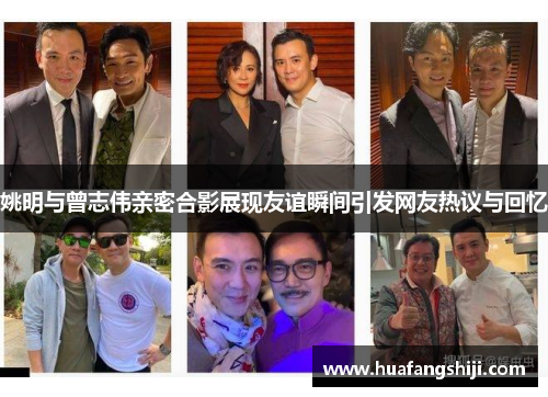 姚明与曾志伟亲密合影展现友谊瞬间引发网友热议与回忆