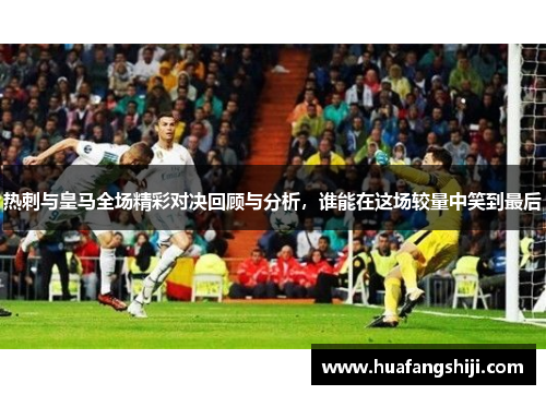 热刺与皇马全场精彩对决回顾与分析，谁能在这场较量中笑到最后