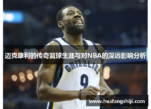迈克康利的传奇篮球生涯与对NBA的深远影响分析